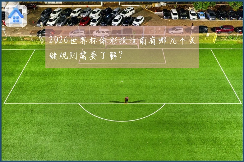 2026世界杯体彩投注前有哪几个关键规则需要了解？
