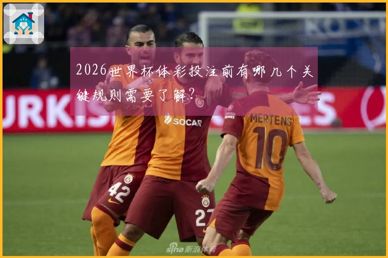 2026世界杯体彩投注前有哪几个关键规则需要了解？