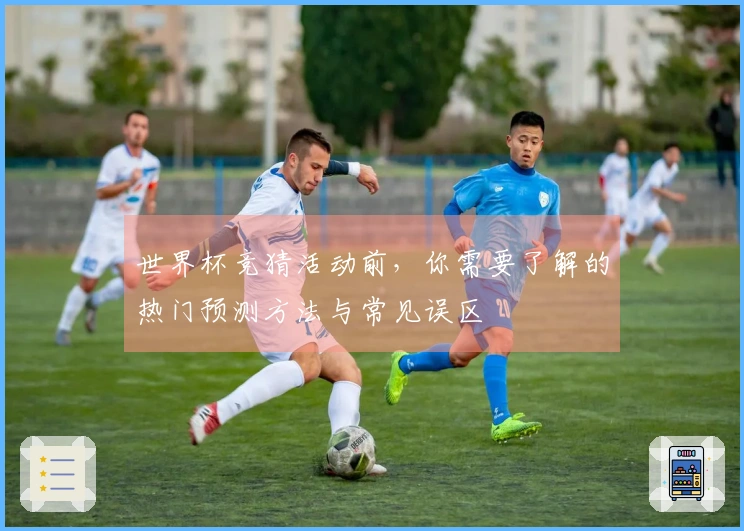世界杯竞猜活动前，你需要了解的热门预测方法与常见误区