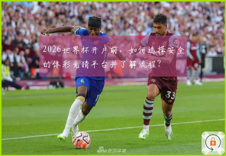 2026世界杯开户前，如何选择安全的体彩竞猜平台并了解流程？