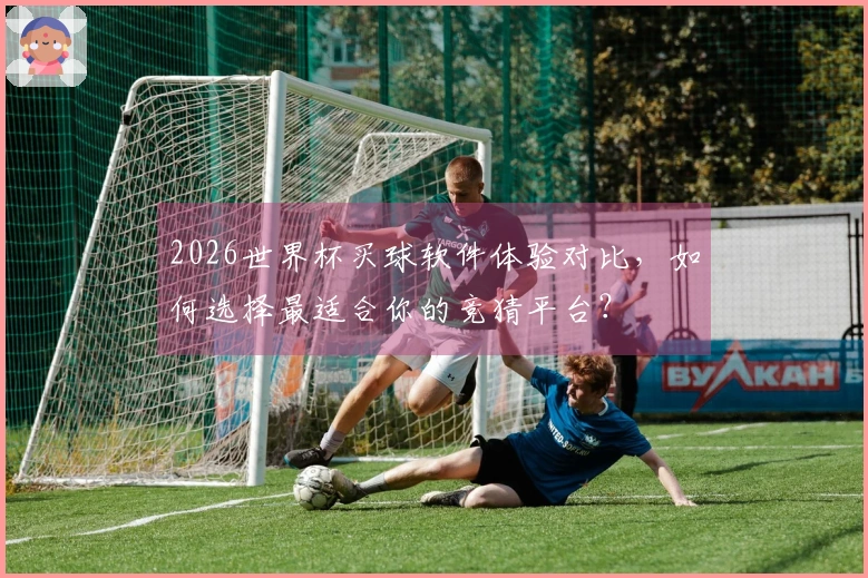 2026世界杯买球软件体验对比，如何选择最适合你的竞猜平台？